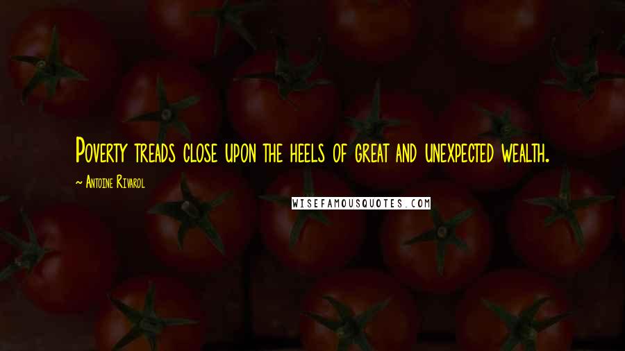 Antoine Rivarol Quotes: Poverty treads close upon the heels of great and unexpected wealth.