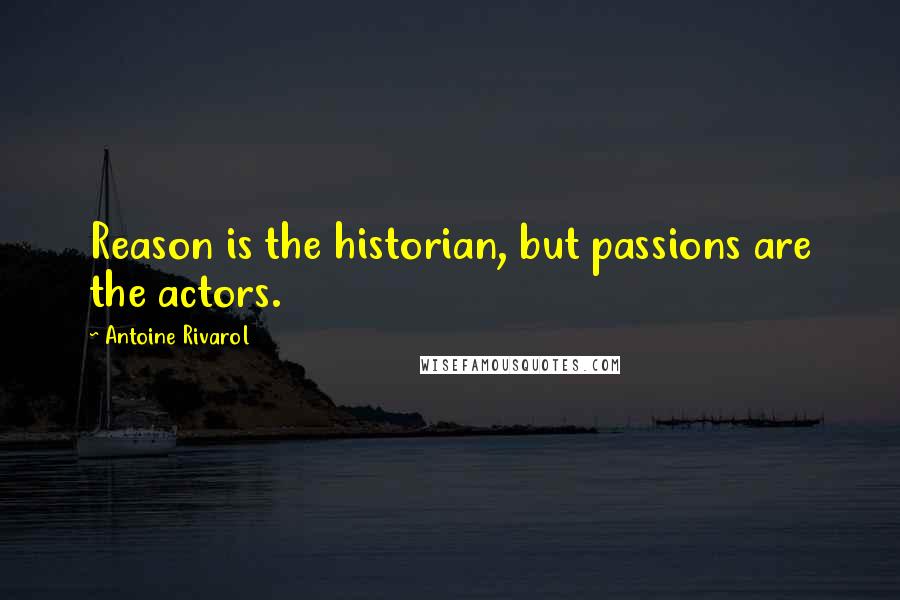 Antoine Rivarol Quotes: Reason is the historian, but passions are the actors.