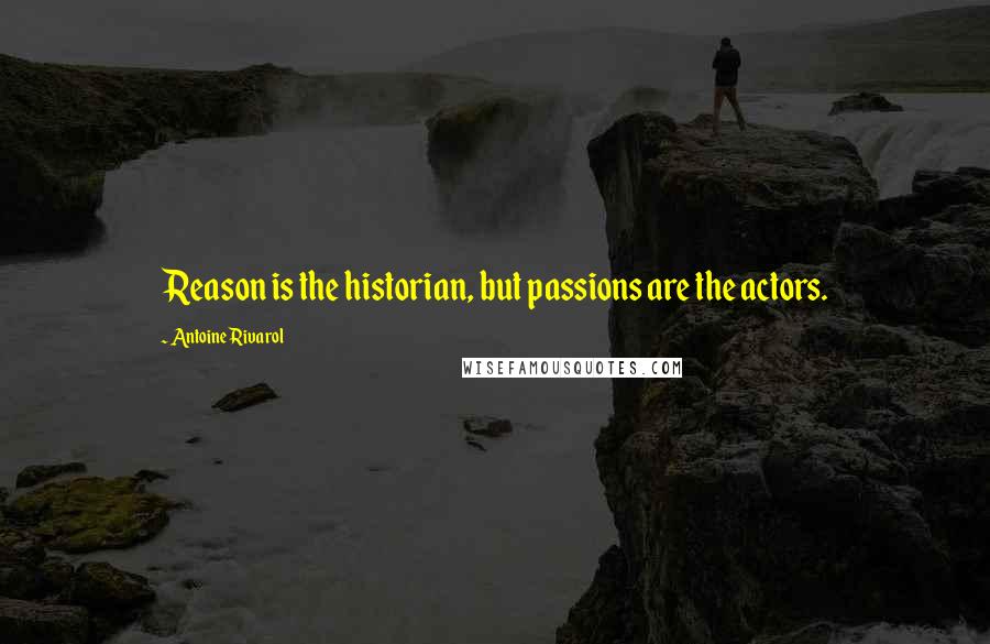 Antoine Rivarol Quotes: Reason is the historian, but passions are the actors.