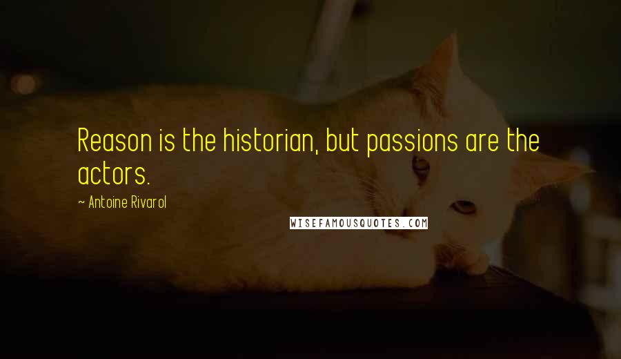 Antoine Rivarol Quotes: Reason is the historian, but passions are the actors.