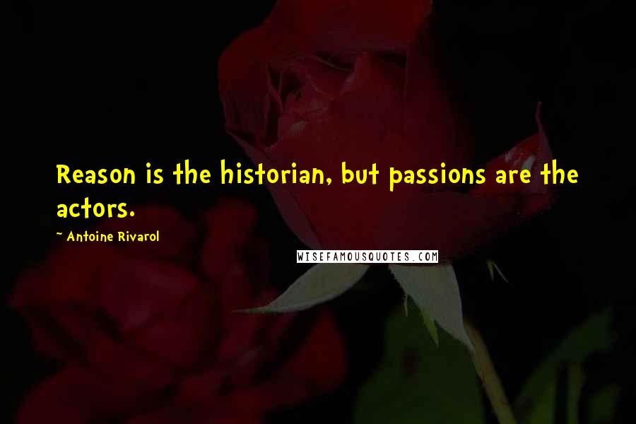 Antoine Rivarol Quotes: Reason is the historian, but passions are the actors.