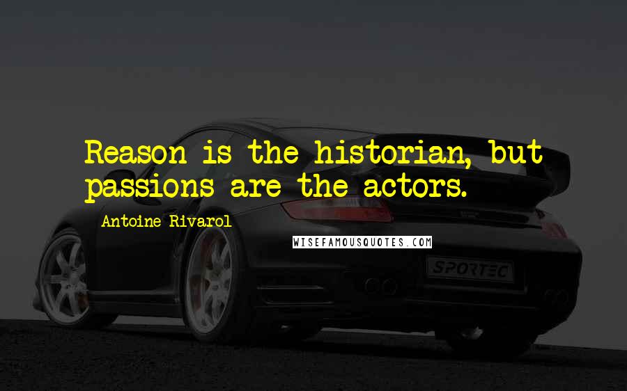 Antoine Rivarol Quotes: Reason is the historian, but passions are the actors.