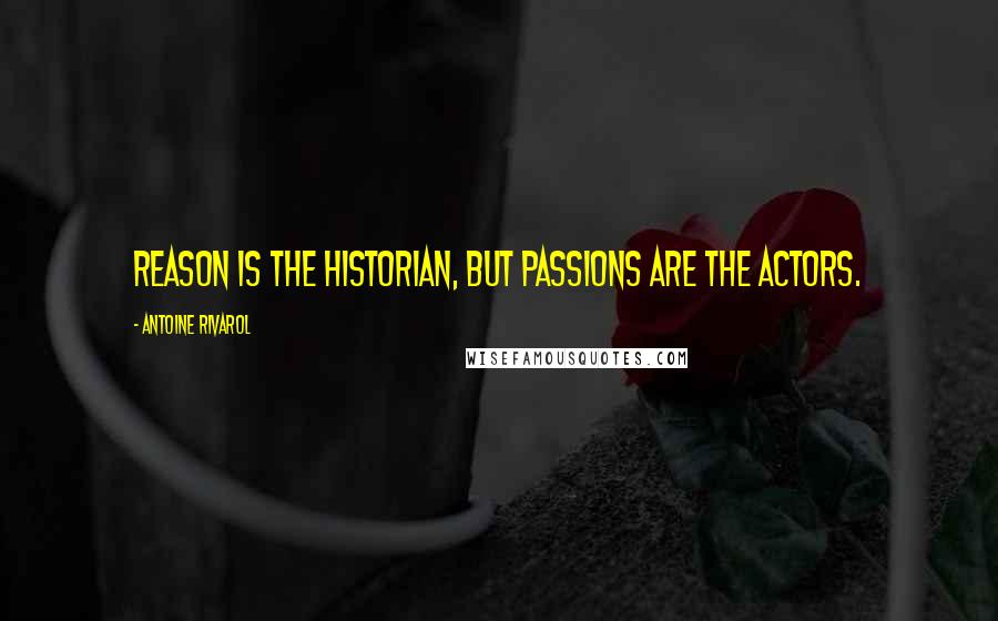 Antoine Rivarol Quotes: Reason is the historian, but passions are the actors.