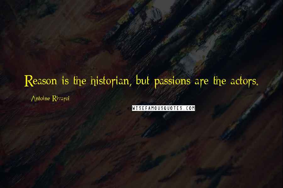 Antoine Rivarol Quotes: Reason is the historian, but passions are the actors.