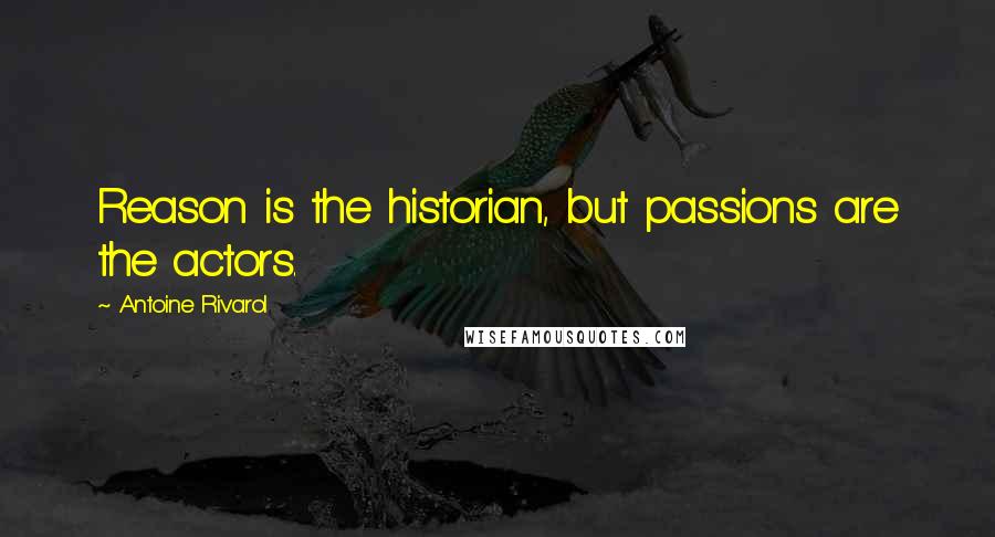 Antoine Rivarol Quotes: Reason is the historian, but passions are the actors.