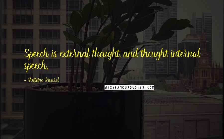 Antoine Rivarol Quotes: Speech is external thought, and thought internal speech.