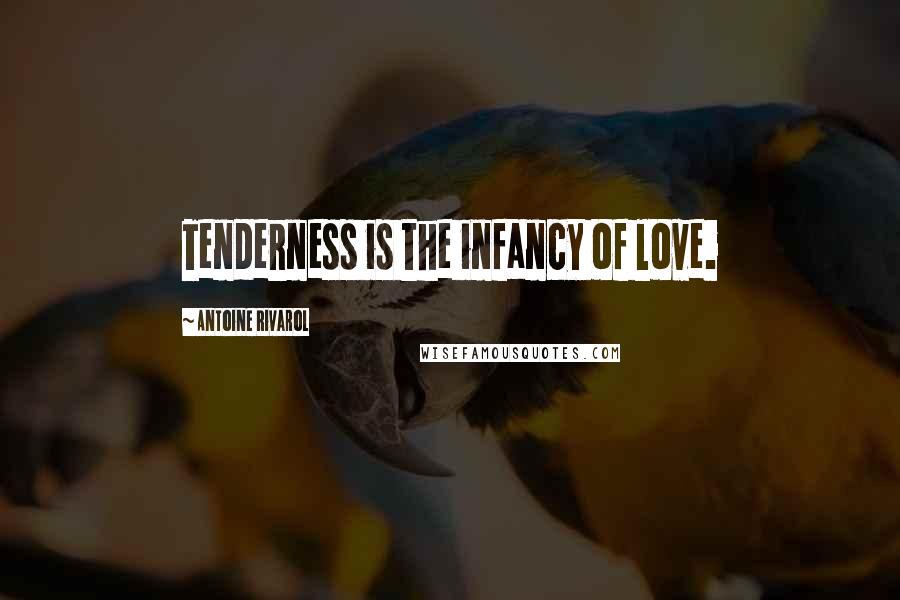 Antoine Rivarol Quotes: Tenderness is the infancy of love.