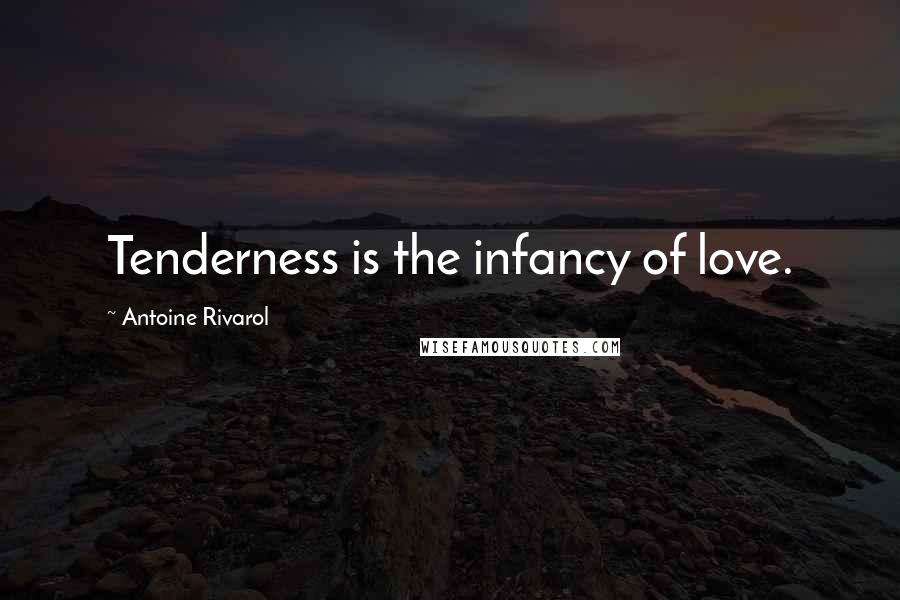 Antoine Rivarol Quotes: Tenderness is the infancy of love.