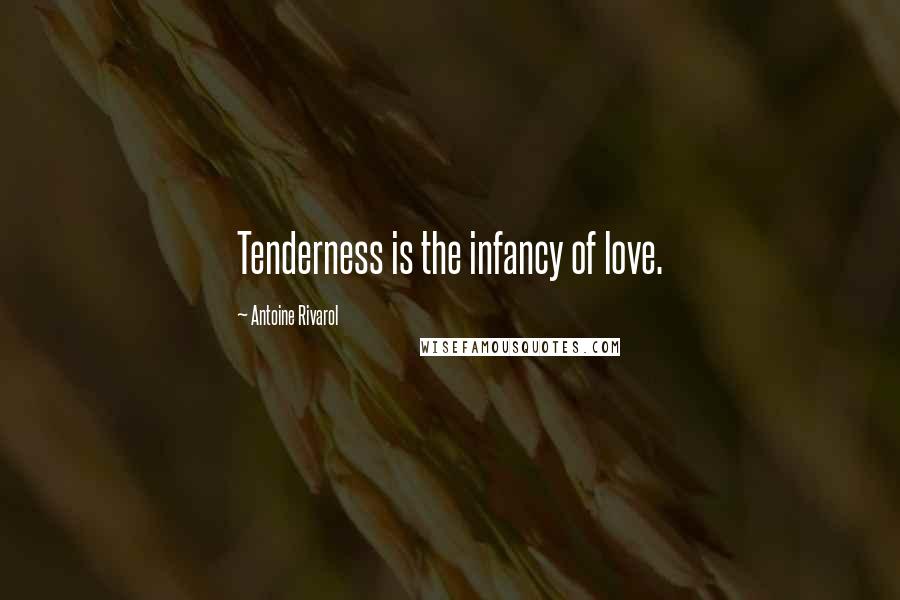 Antoine Rivarol Quotes: Tenderness is the infancy of love.