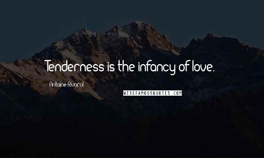 Antoine Rivarol Quotes: Tenderness is the infancy of love.