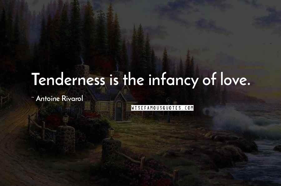 Antoine Rivarol Quotes: Tenderness is the infancy of love.