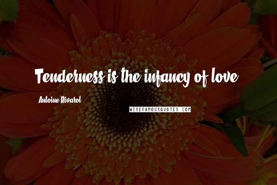 Antoine Rivarol Quotes: Tenderness is the infancy of love.