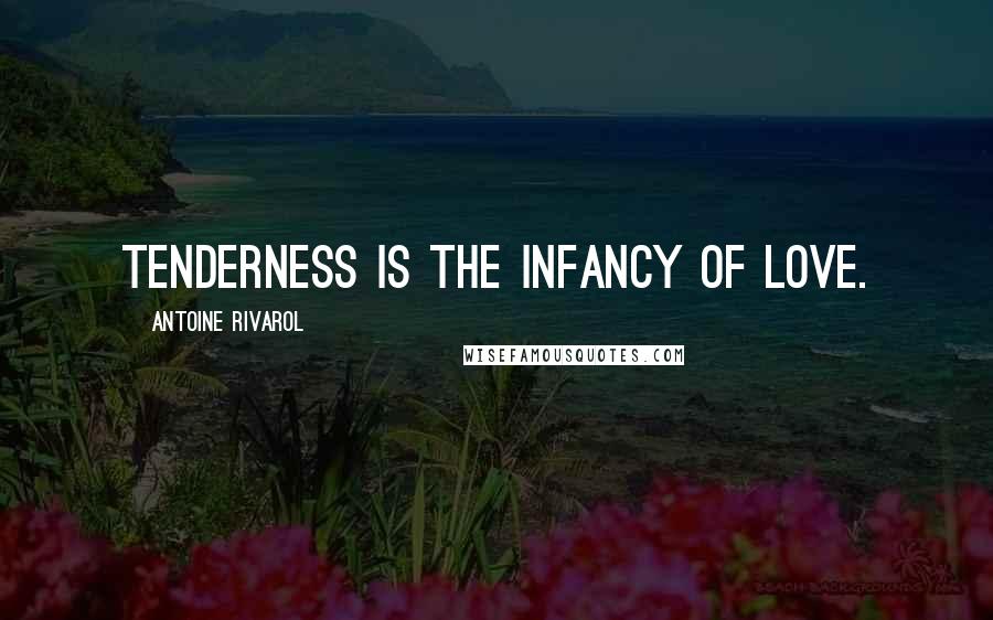 Antoine Rivarol Quotes: Tenderness is the infancy of love.