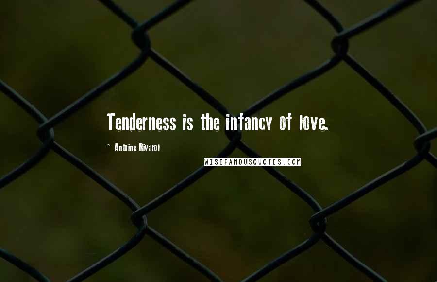 Antoine Rivarol Quotes: Tenderness is the infancy of love.