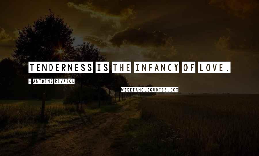 Antoine Rivarol Quotes: Tenderness is the infancy of love.