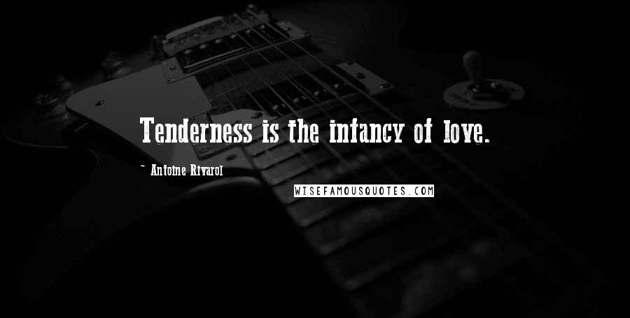 Antoine Rivarol Quotes: Tenderness is the infancy of love.