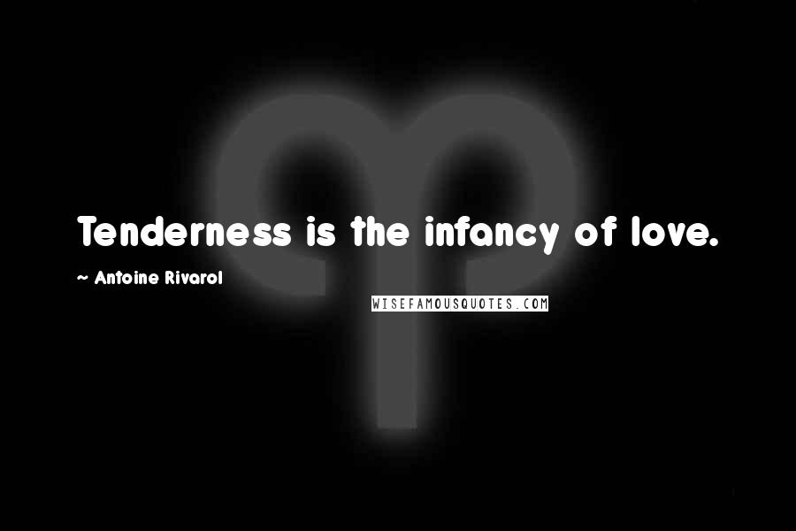 Antoine Rivarol Quotes: Tenderness is the infancy of love.