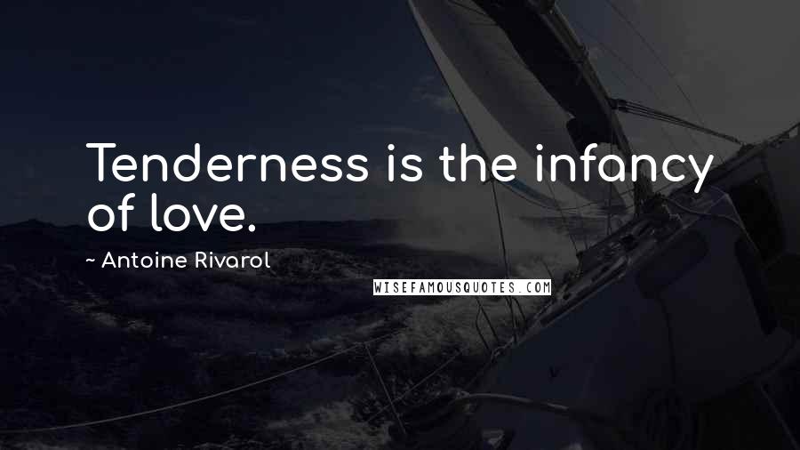 Antoine Rivarol Quotes: Tenderness is the infancy of love.