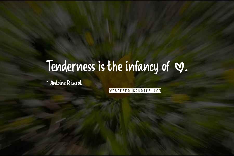 Antoine Rivarol Quotes: Tenderness is the infancy of love.