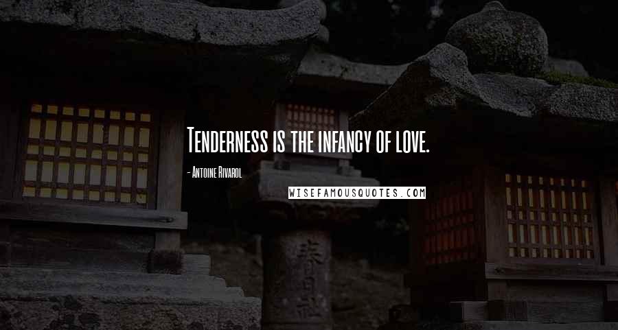 Antoine Rivarol Quotes: Tenderness is the infancy of love.