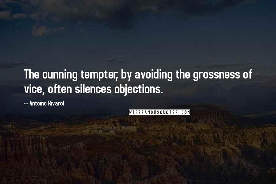 Antoine Rivarol Quotes: The cunning tempter, by avoiding the grossness of vice, often silences objections.