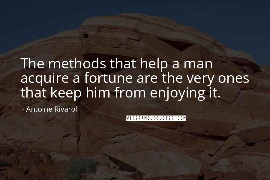 Antoine Rivarol Quotes: The methods that help a man acquire a fortune are the very ones that keep him from enjoying it.