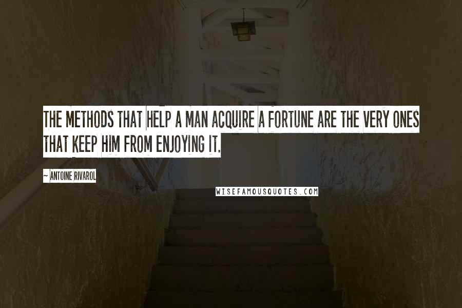 Antoine Rivarol Quotes: The methods that help a man acquire a fortune are the very ones that keep him from enjoying it.