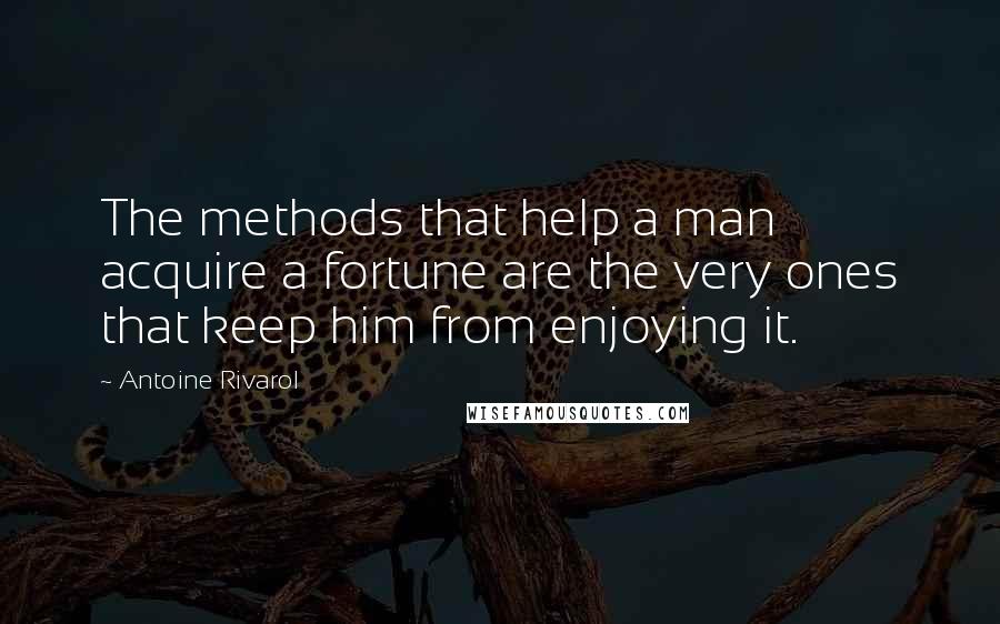 Antoine Rivarol Quotes: The methods that help a man acquire a fortune are the very ones that keep him from enjoying it.