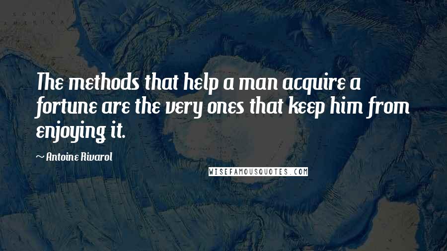 Antoine Rivarol Quotes: The methods that help a man acquire a fortune are the very ones that keep him from enjoying it.