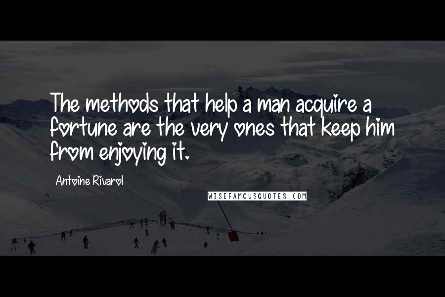 Antoine Rivarol Quotes: The methods that help a man acquire a fortune are the very ones that keep him from enjoying it.