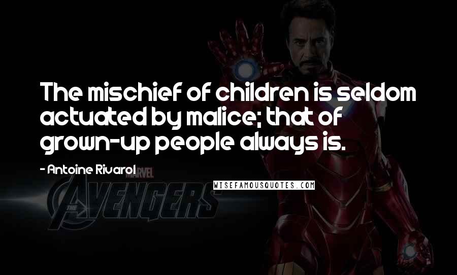 Antoine Rivarol Quotes: The mischief of children is seldom actuated by malice; that of grown-up people always is.