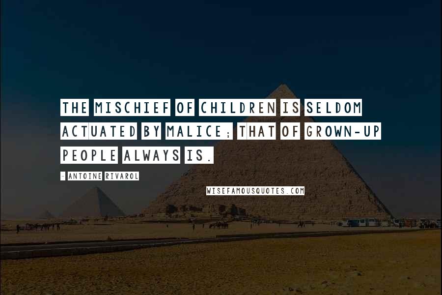 Antoine Rivarol Quotes: The mischief of children is seldom actuated by malice; that of grown-up people always is.