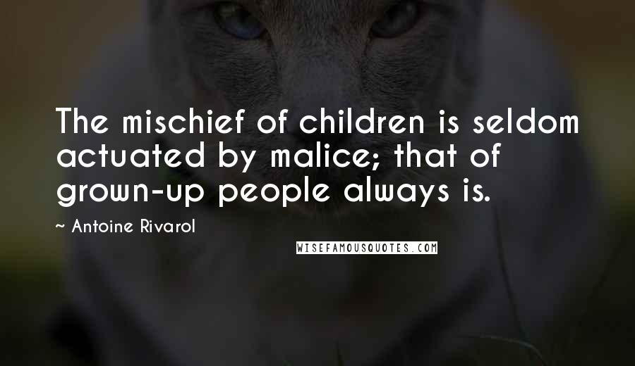 Antoine Rivarol Quotes: The mischief of children is seldom actuated by malice; that of grown-up people always is.