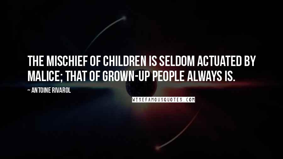 Antoine Rivarol Quotes: The mischief of children is seldom actuated by malice; that of grown-up people always is.