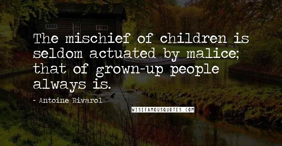 Antoine Rivarol Quotes: The mischief of children is seldom actuated by malice; that of grown-up people always is.