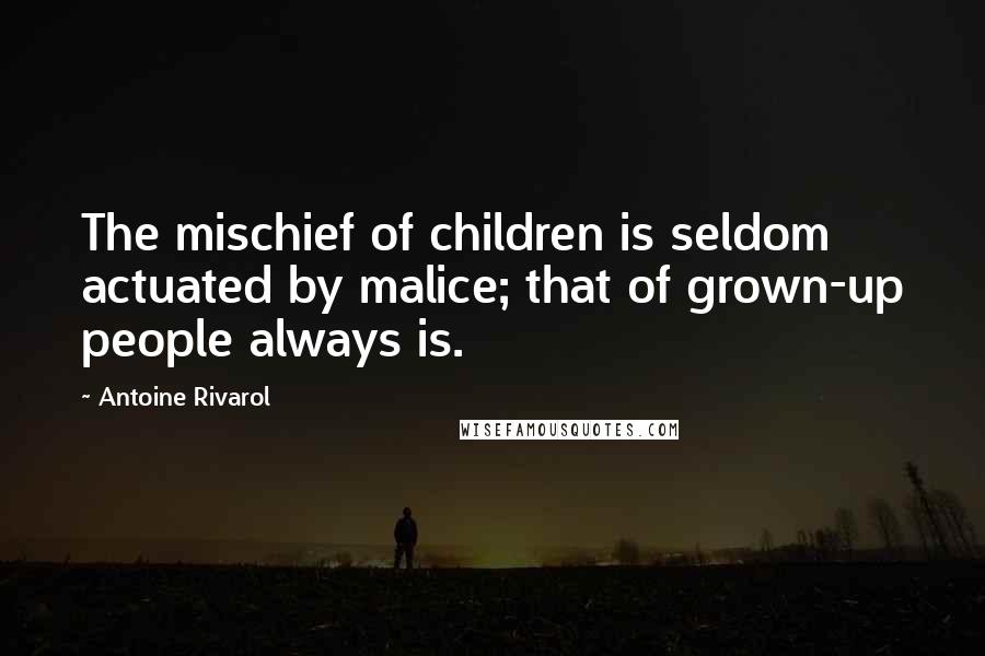 Antoine Rivarol Quotes: The mischief of children is seldom actuated by malice; that of grown-up people always is.