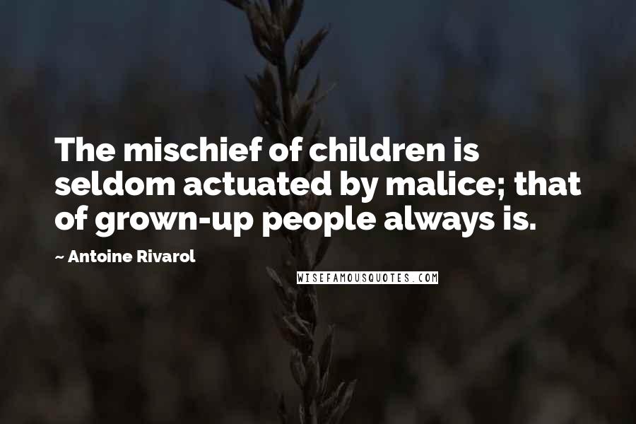 Antoine Rivarol Quotes: The mischief of children is seldom actuated by malice; that of grown-up people always is.