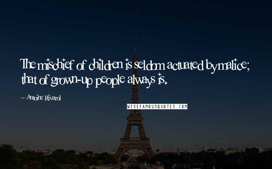 Antoine Rivarol Quotes: The mischief of children is seldom actuated by malice; that of grown-up people always is.