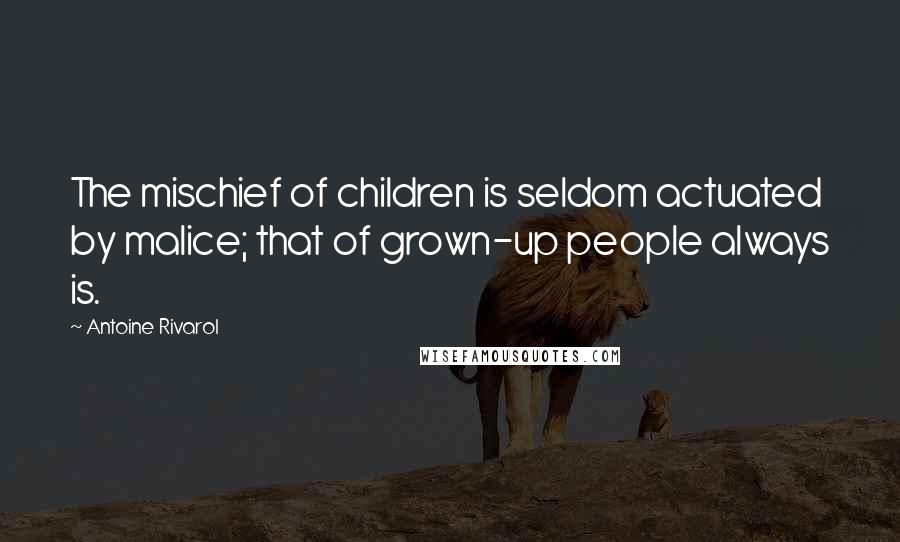 Antoine Rivarol Quotes: The mischief of children is seldom actuated by malice; that of grown-up people always is.