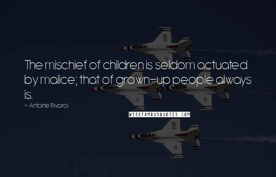 Antoine Rivarol Quotes: The mischief of children is seldom actuated by malice; that of grown-up people always is.