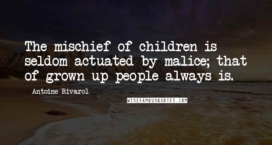 Antoine Rivarol Quotes: The mischief of children is seldom actuated by malice; that of grown-up people always is.