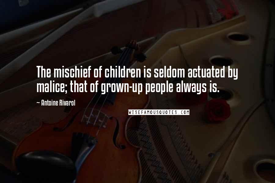 Antoine Rivarol Quotes: The mischief of children is seldom actuated by malice; that of grown-up people always is.