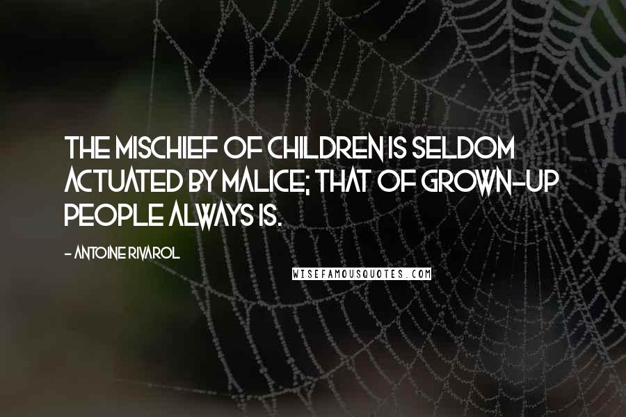 Antoine Rivarol Quotes: The mischief of children is seldom actuated by malice; that of grown-up people always is.