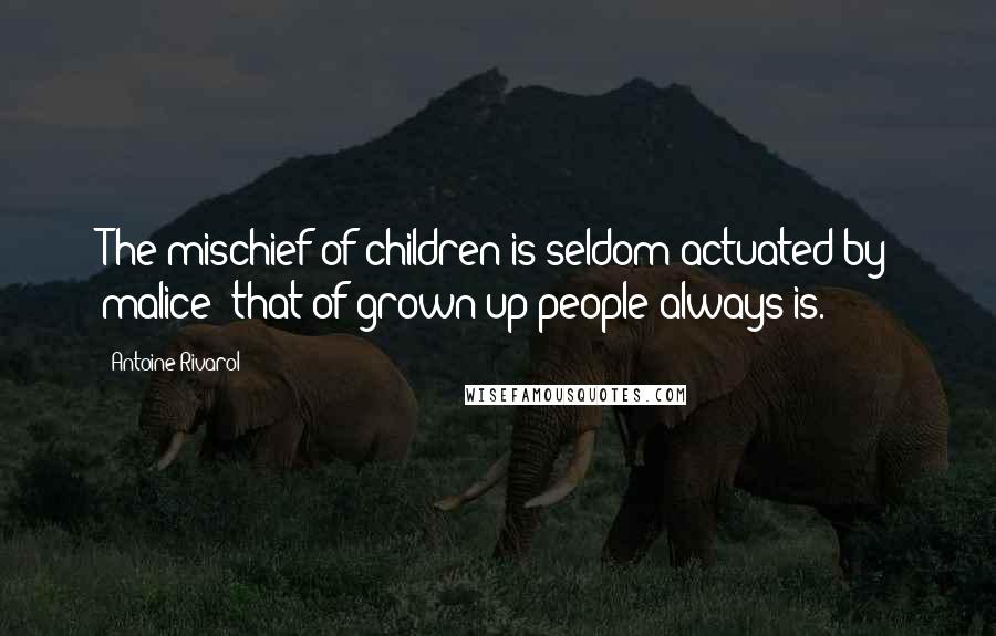 Antoine Rivarol Quotes: The mischief of children is seldom actuated by malice; that of grown-up people always is.
