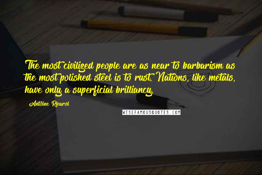 Antoine Rivarol Quotes: The most civilized people are as near to barbarism as the most polished steel is to rust. Nations, like metals, have only a superficial brilliancy.