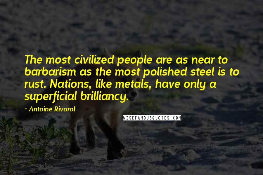 Antoine Rivarol Quotes: The most civilized people are as near to barbarism as the most polished steel is to rust. Nations, like metals, have only a superficial brilliancy.