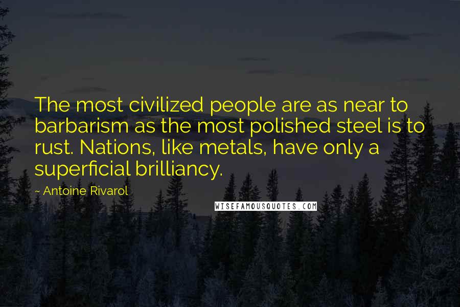 Antoine Rivarol Quotes: The most civilized people are as near to barbarism as the most polished steel is to rust. Nations, like metals, have only a superficial brilliancy.