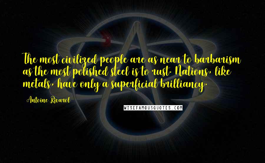 Antoine Rivarol Quotes: The most civilized people are as near to barbarism as the most polished steel is to rust. Nations, like metals, have only a superficial brilliancy.