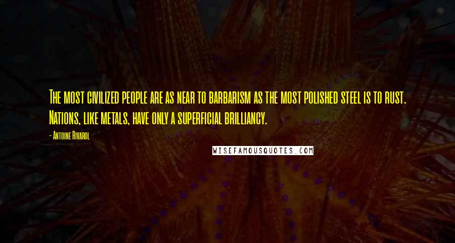 Antoine Rivarol Quotes: The most civilized people are as near to barbarism as the most polished steel is to rust. Nations, like metals, have only a superficial brilliancy.