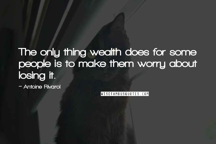 Antoine Rivarol Quotes: The only thing wealth does for some people is to make them worry about losing it.